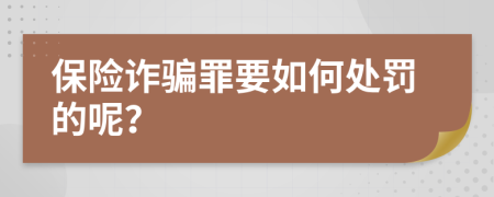 保险诈骗罪要如何处罚的呢？