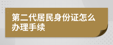 第二代居民身份证怎么办理手续