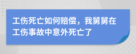 工伤死亡如何赔偿，我舅舅在工伤事故中意外死亡了