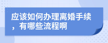应该如何办理离婚手续，有哪些流程啊