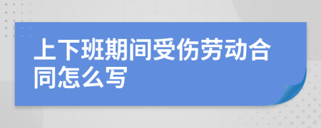 上下班期间受伤劳动合同怎么写