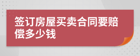 签订房屋买卖合同要赔偿多少钱