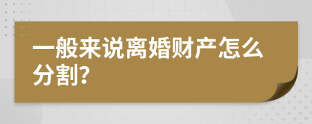 一般来说离婚财产怎么分割？