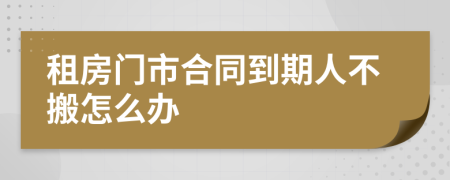 租房门市合同到期人不搬怎么办