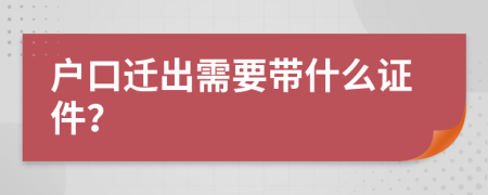 户口迁出需要带什么证件？