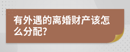 有外遇的离婚财产该怎么分配?