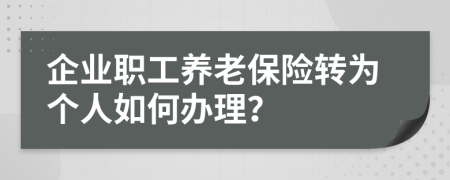 企业职工养老保险转为个人如何办理？