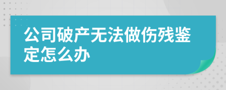 公司破产无法做伤残鉴定怎么办