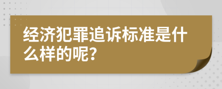 经济犯罪追诉标准是什么样的呢？