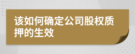 该如何确定公司股权质押的生效