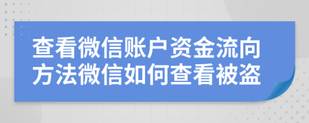 查看微信账户资金流向方法微信如何查看被盗