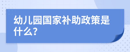 幼儿园国家补助政策是什么？