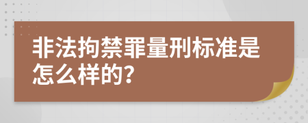 非法拘禁罪量刑标准是怎么样的？