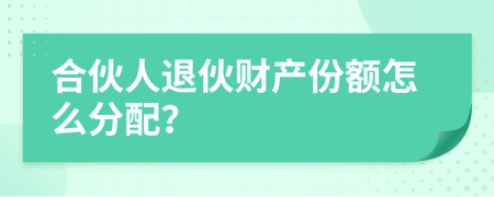 合伙人退伙财产份额怎么分配？