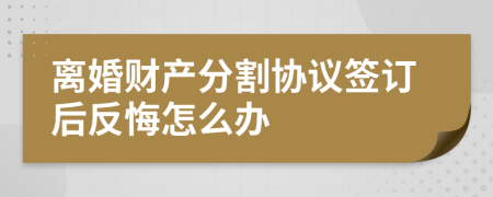 离婚财产分割协议签订后反悔怎么办