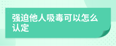 强迫他人吸毒可以怎么认定