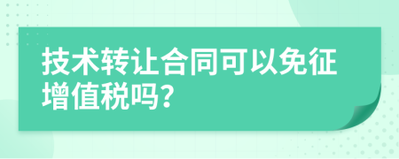 技术转让合同可以免征增值税吗？