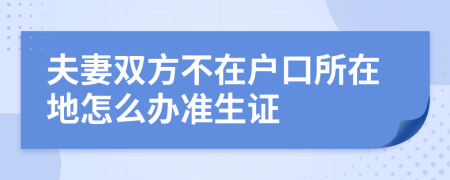 夫妻双方不在户口所在地怎么办准生证