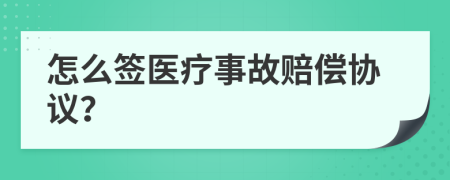 怎么签医疗事故赔偿协议？