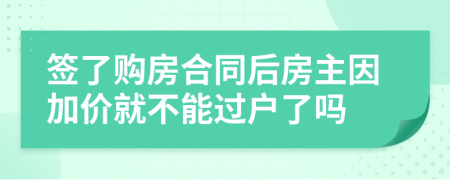 签了购房合同后房主因加价就不能过户了吗