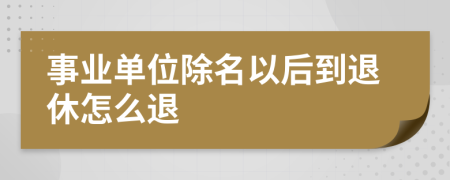 事业单位除名以后到退休怎么退