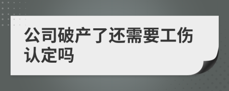 公司破产了还需要工伤认定吗