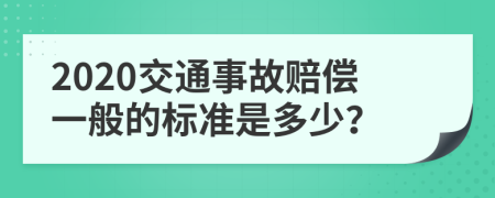 2020交通事故赔偿一般的标准是多少？