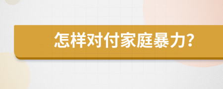 怎样对付家庭暴力？