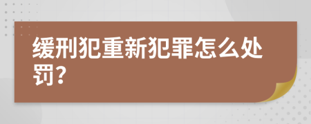 缓刑犯重新犯罪怎么处罚？