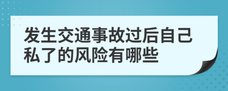 发生交通事故过后自己私了的风险有哪些