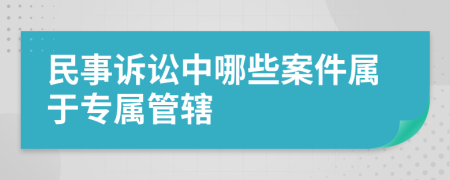 民事诉讼中哪些案件属于专属管辖