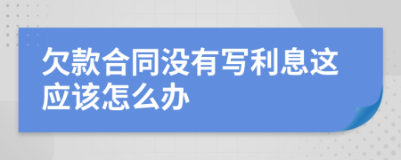 欠款合同没有写利息这应该怎么办