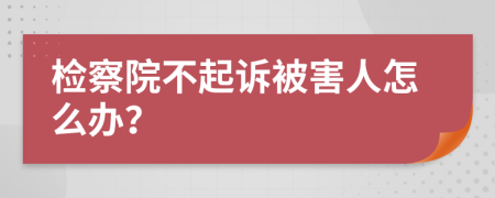 检察院不起诉被害人怎么办？