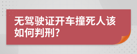 无驾驶证开车撞死人该如何判刑?