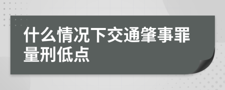 什么情况下交通肇事罪量刑低点