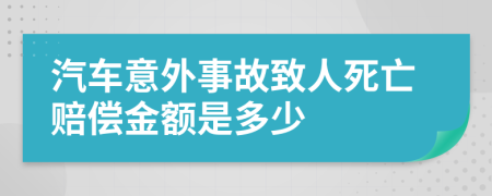 汽车意外事故致人死亡赔偿金额是多少