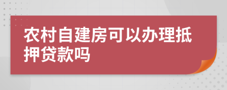 农村自建房可以办理抵押贷款吗