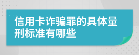 信用卡诈骗罪的具体量刑标准有哪些