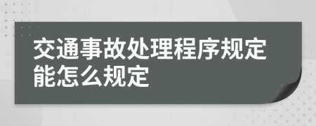 交通事故处理程序规定能怎么规定