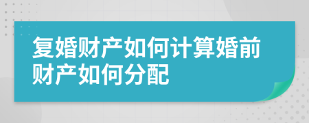 复婚财产如何计算婚前财产如何分配