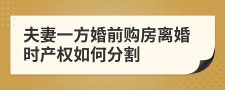 夫妻一方婚前购房离婚时产权如何分割