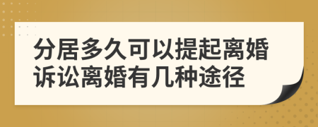 分居多久可以提起离婚诉讼离婚有几种途径