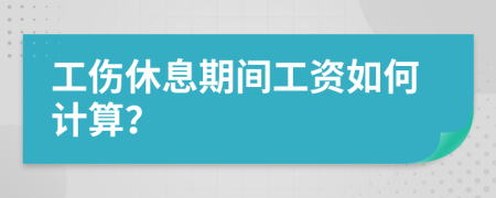 工伤休息期间工资如何计算？