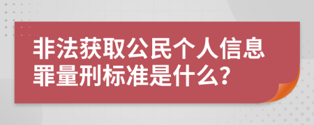 非法获取公民个人信息罪量刑标准是什么？