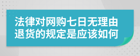 法律对网购七日无理由退货的规定是应该如何