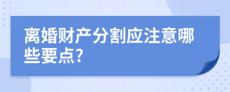 离婚财产分割应注意哪些要点?