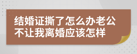 结婚证撕了怎么办老公不让我离婚应该怎样