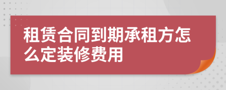 租赁合同到期承租方怎么定装修费用