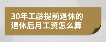 30年工龄提前退休的退休后月工资怎么算