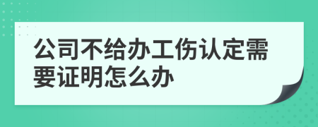 公司不给办工伤认定需要证明怎么办